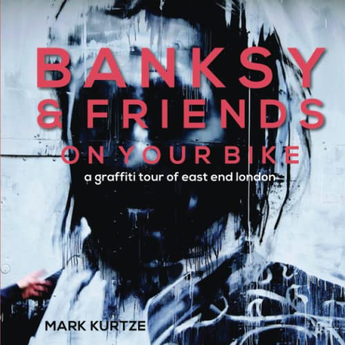 Banksy and Friends: On Your Bike: A Graffiti Tour of East End London: A Graffiti Tour of East London