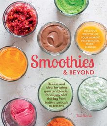 Smoothies and Beyond: Recipes and ideas for using your pro-blender for any meal of the day from batters to soups to desserts