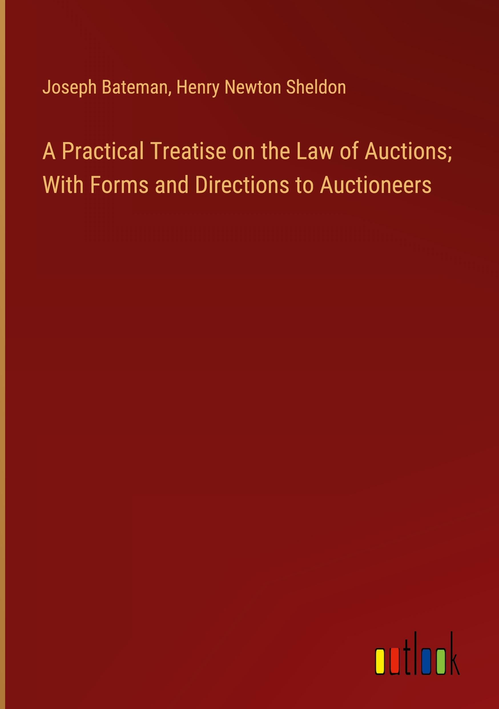 A Practical Treatise on the Law of Auctions; With Forms and Directions to Auctioneers