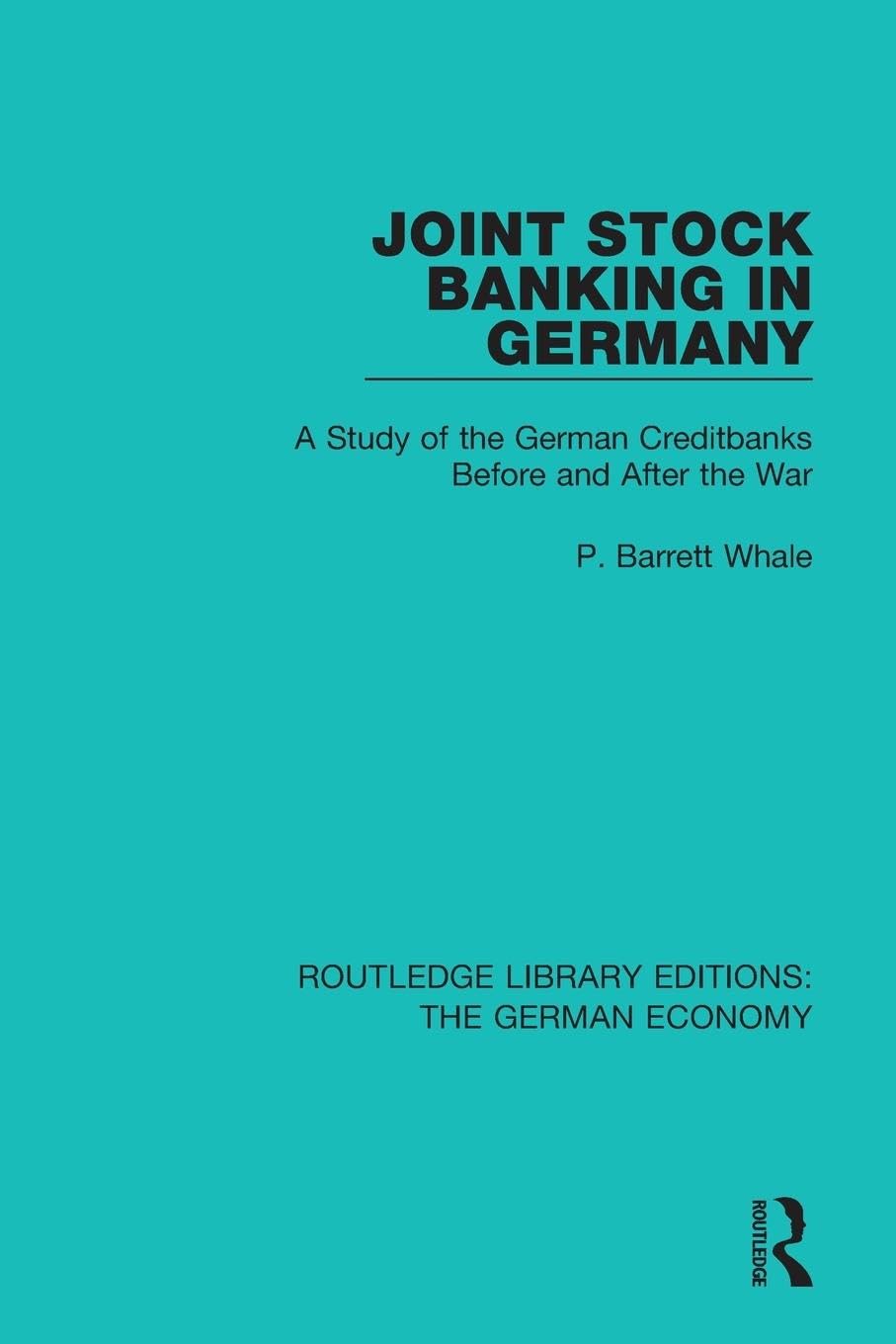 Whale, P Barrett Joint Stock Banking In Germany, A Study Of The German Creditbanks Before And After The War (Routledge Library Editions, The German Economy)