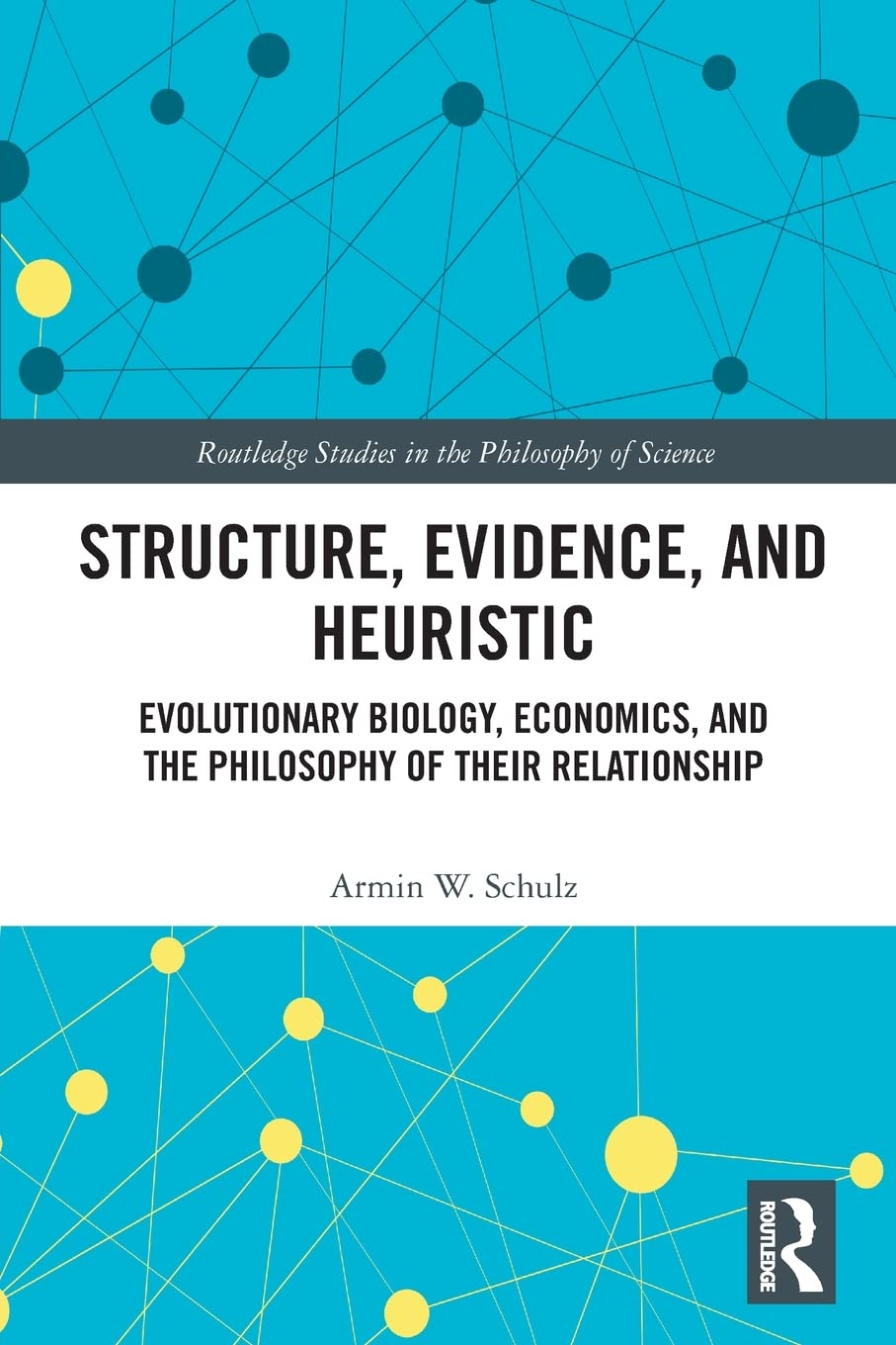 Structure, Evidence, and Heuristic: Evolutionary Biology, Economics, and the Philosophy of Their Relationship (Routledge Studies in the Philosophy of Science)