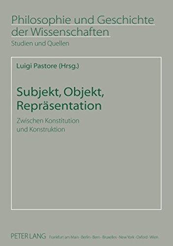 Subjekt, Objekt, Repräsentation: Zwischen Konstitution und Konstruktion (Philosophie und Geschichte der Wissenschaften)