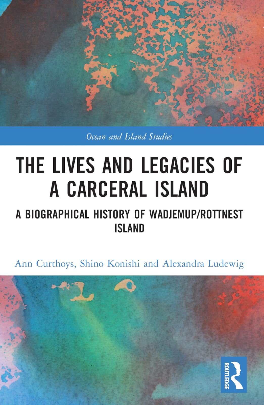 The Lives and Legacies of a Carceral Island: A Biographical History of Wadjemup/Rottnest Island (Ocean and Island Studies)