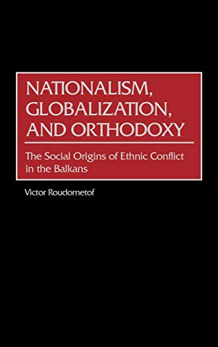 Nationalism, Globalization, and Orthodoxy: The Social Origins of Ethnic Conflict in the Balkans (Contributions to the Study of World History, Band 89)