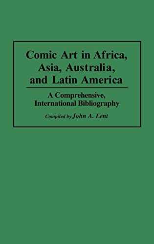 Comic Art in Africa, Asia, Australia, and Latin America: A Comprehensive, International Bibliography (Bibliographies and Indexes in Popular Culture, Band 7)