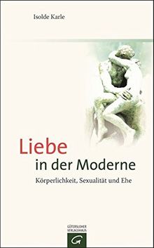 Liebe in der Moderne: Körperlichkeit, Sexualität und Ehe