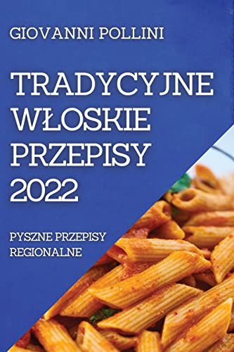 TRADYCYJNE W¿OSKIE PRZEPISY 2022: PYSZNE PRZEPISY REGIONALNE