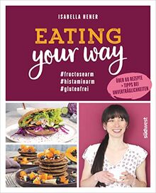 Eating your way: #fructosearm #histaminarm #glutenfrei - Über 60 Rezepte + Tipps bei Unverträglichkeiten