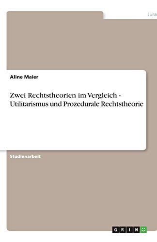 Zwei Rechtstheorien im Vergleich - Utilitarismus und Prozedurale Rechtstheorie