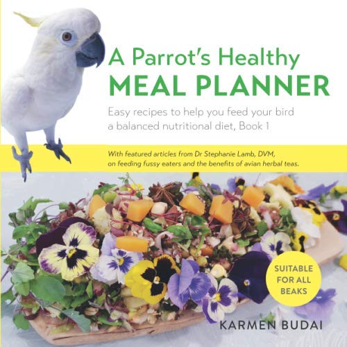 Karmen Budai A Parrot’s Healthy Meal Planner, Easy Recipes To Help You Feed Your Bird A Balanced Nutritional Diet