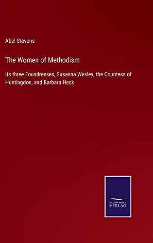 The Women of Methodism: Its three Foundresses, Susanna Wesley, the Countess of Huntingdon, and Barbara Heck