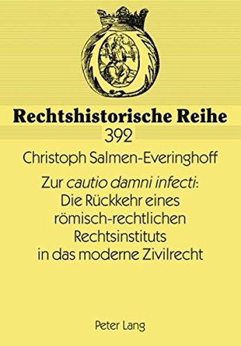 Zur «cautio damni infecti» : Die Rückkehr eines römisch-rechtlichen Rechtsinstituts in das moderne Zivilrecht (Rechtshistorische Reihe)