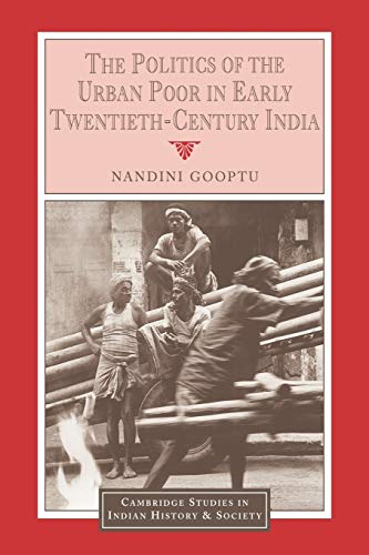 The Politics of the Urban Poor in Early Twentieth-Century India (Cambridge Studies in Indian History and Society, Band 8)