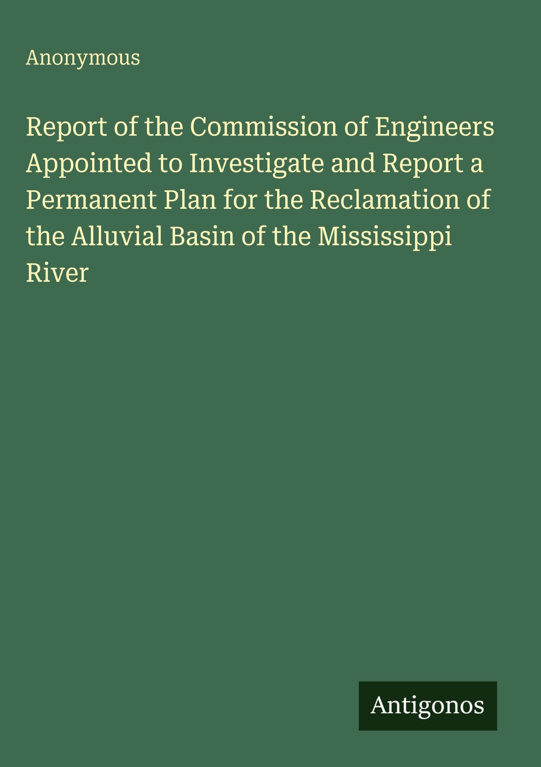 Report of the Commission of Engineers Appointed to Investigate and Report a Permanent Plan for the Reclamation of the Alluvial Basin of the Mississippi River