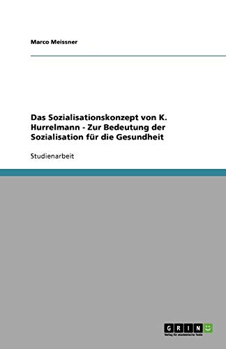 Das Sozialisationskonzept von K. Hurrelmann - Zur Bedeutung der Sozialisation für die Gesundheit