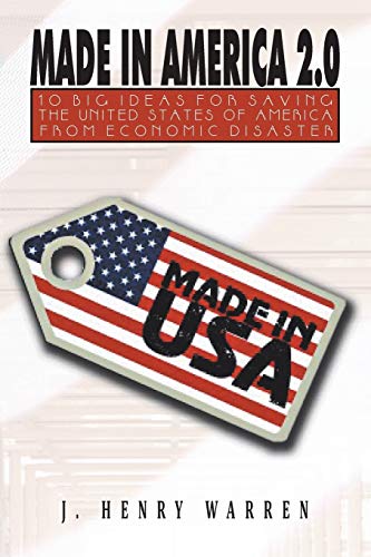 Made In America 2.0: 10 Big Ideas For Saving The United States Of America From Economic Disaster
