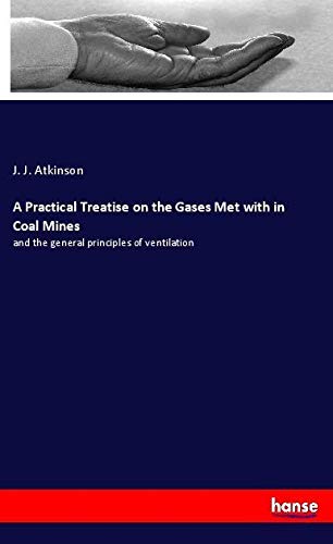 A Practical Treatise on the Gases Met with in Coal Mines: and the general principles of ventilation