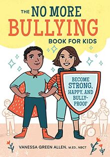 The No More Bullying Book for Kids: Become Strong, Happy, and Bully-Proof