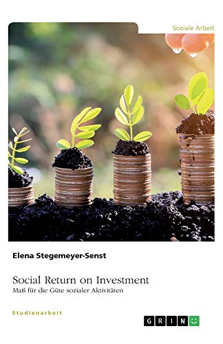 Social Return on Investment (SROI). Maß für die Güte sozialer Aktivitäten