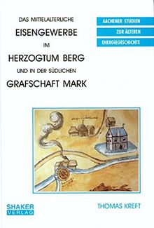 Das mittelalterliche Eisengewerbe im Herzogtum Berg und in der südlichen Grafschaft Mark (Aachener Studien zur älteren Energiegeschichte)