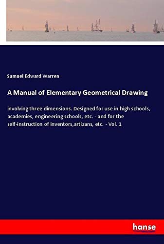 A Manual of Elementary Geometrical Drawing: involving three dimensions. Designed for use in high schools, academies, engineering schools, etc. - and ... of inventors,artizans, etc. - Vol. 1