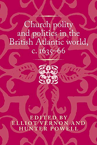 Church polity and politics in the British Atlantic world, c. 1635-66: . (Politics, Culture and Society in Early Modern Britain)