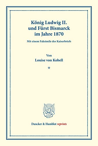 König Ludwig II. und Fürst Bismarck im Jahre 1870.: Mit einem Faksimile des Kaiserbriefs. (Duncker & Humblot reprints)