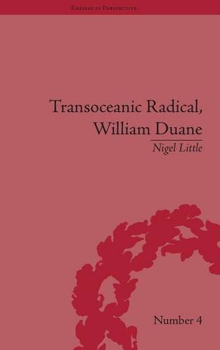 Transoceanic Radical: William Duane: National Identity and Empire, 1760-1835 (Empires in Perspective)