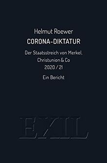 Corona-Diktatur. Der Staatsstreich von Merkel, Christunion & Co 2020/21: Ein Bericht