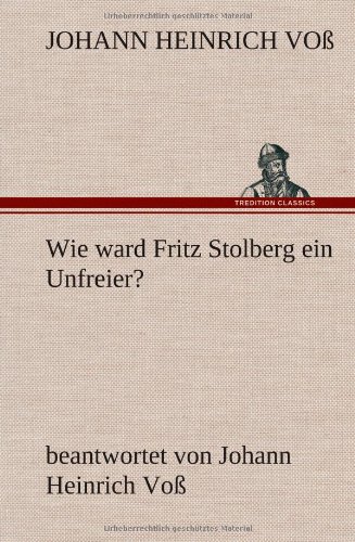 Wie ward Fritz Stolberg ein Unfreier?: beantwortet von Johann Heinrich Voß
