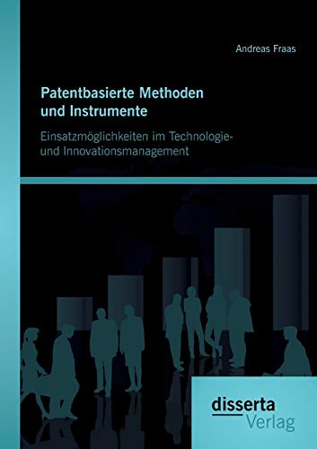Patentbasierte Methoden und lnstrumente: Einsatzmöglichkeiten im Technologie- und lnnovationsmanagement