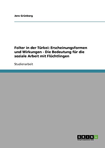 Folter in der Türkei: Erscheinungsformen und Wirkungen - Die Bedeutung für die soziale Arbeit mit Flüchtlingen