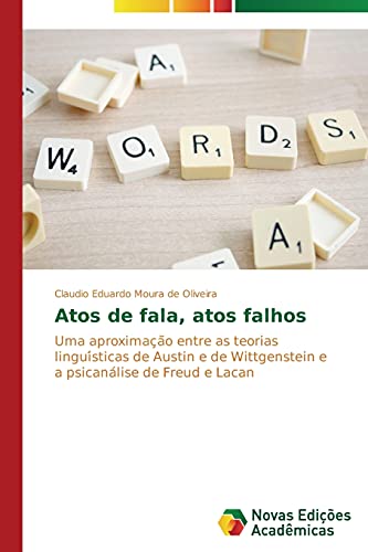 Atos de fala, atos falhos: Uma aproximação entre as teorias linguísticas de Austin e de Wittgenstein e a psicanálise de Freud e Lacan: Uma ... e a psicana¿lise de Freud e Lacan