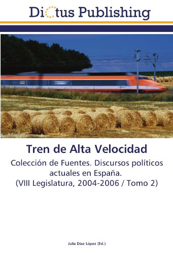 Tren de Alta Velocidad: Colección de Fuentes. Discursos políticos actuales en España. (VIII Legislatura, 2004-2006 / Tomo 2)