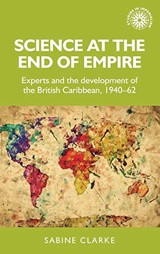 Science at the end of empire: Experts and the development of the British Caribbean, 1940-62 (Studies in Imperialism, Band 171)