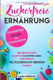 Zuckerfreie Ernährung: 122 zuckerfreie Rezepte. Der erste Schritt, damit du zuckerfrei leben und endlich die Zuckersucht beenden kannst. Zuckerfrei kochen, inklusive vegane Rezepte.: gesund kochen