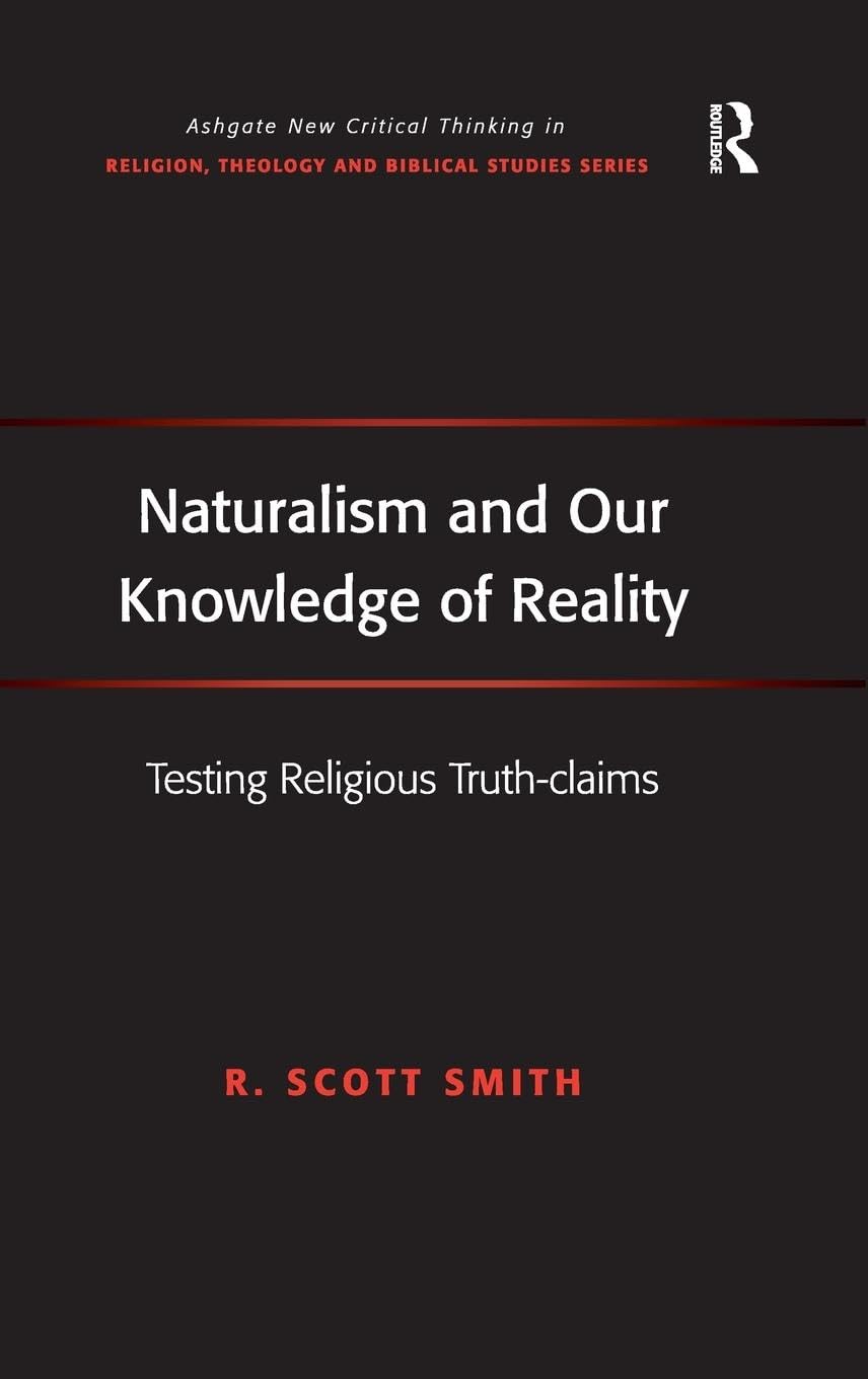 Naturalism and Our Knowledge of Reality: Testing Religious Truth-claims (Ashgate New Critical Thinking in Religion, Theology and Biblical Studies)