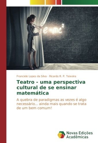 Teatro - uma perspectiva cultural de se ensinar matemática: A quebra de paradigmas as vezes é algo necessário... ainda mais quando se trata de um bem comum!