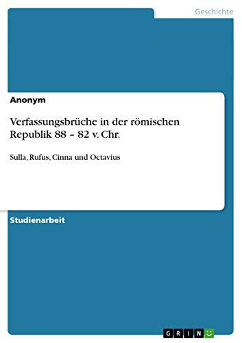 Verfassungsbrüche in der römischen Republik 88 ¿ 82 v. Chr.: Sulla, Rufus, Cinna und Octavius