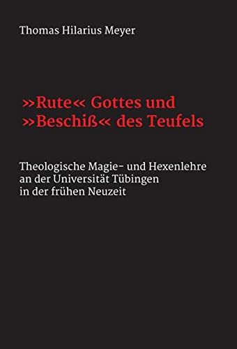 Rute Gottes und Beschiß des Teufels: Theologische Magie- und Hexenlehre an der Universität Tübingen in der frühen Neuzeit