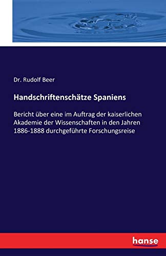 Handschriftenschätze Spaniens: Bericht über eine im Auftrag der kaiserlichen Akademie der Wissenschaften in den Jahren 1886-1888 durchgeführte Forschungsreise