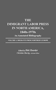 The Immigrant Labor Press in North America, 1840s-1970s: An Annotated Bibliography: Volume 1: Migrants from Northern Europe (Bibliographies and Indexes in American History, Band 4)