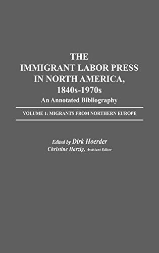 The Immigrant Labor Press in North America, 1840s-1970s: An Annotated Bibliography: Volume 1: Migrants from Northern Europe (Bibliographies and Indexes in American History, Band 4)