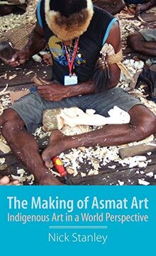 The Making of Asmat Art: Indigenous Art in a World Perspective