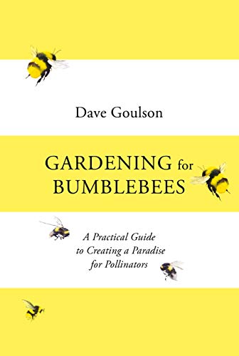 Dave Goulson Gardening For Bumblebees, A Practical Guide To Creating A Paradise For Pollinators