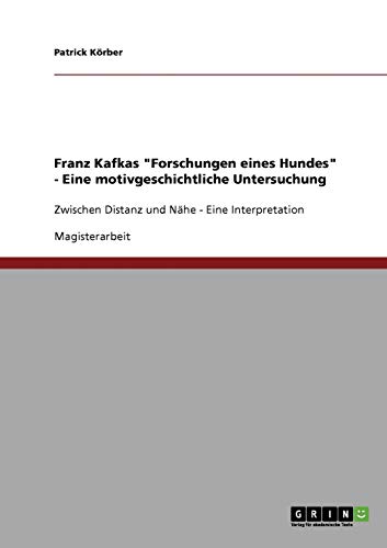 Franz Kafkas Forschungen eines Hundes - Eine motivgeschichtliche Untersuchung: Zwischen Distanz und Nähe - Eine Interpretation