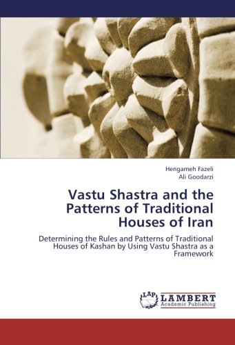 Vastu Shastra and the Patterns of Traditional Houses of Iran: Determining the Rules and Patterns of Traditional Houses of Kashan by Using Vastu Shastra as a Framework