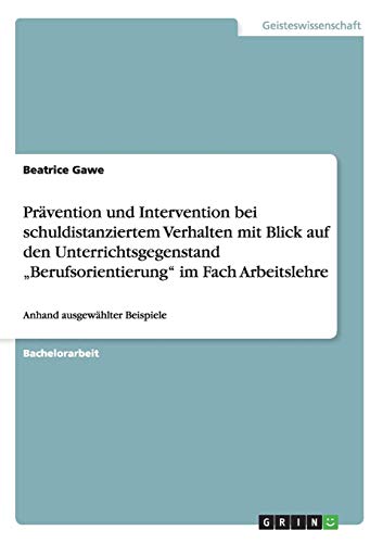 Prävention und Intervention bei schuldistanziertem Verhalten mit Blick auf den Unterrichtsgegenstand Berufsorientierung im Fach Arbeitslehre: Anhand ausgewählter Beispiele