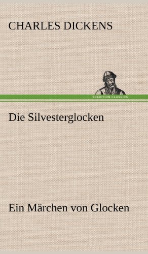 Die Silvesterglocken: Ein Märchen von Glocken, die ein altes Jahr aus- und ein neues Jahr einläuten