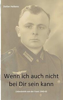 Wenn ich auch nicht bei Dir sein kann: Liebesbriefe von der russischen Front 1940-43